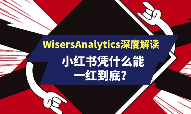 小紅書憑什么能一紅到底？看WisersAnalytics深度解讀